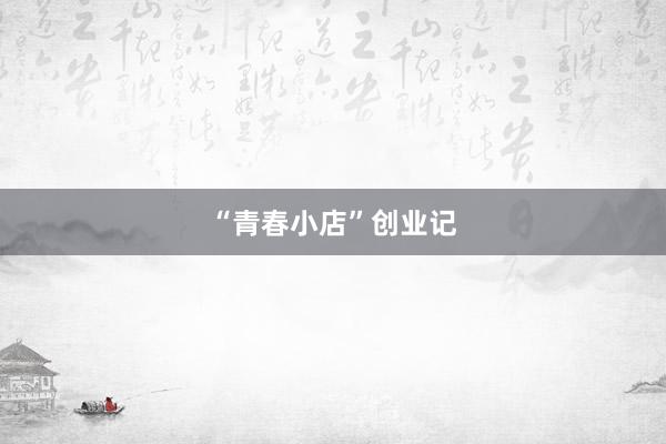 “青春小店”创业记