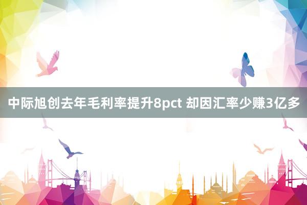 中际旭创去年毛利率提升8pct 却因汇率少赚3亿多